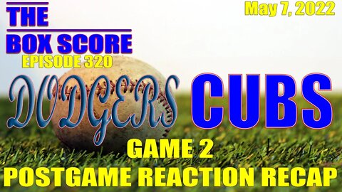 The Box Score Episode 320: Dodgers vs. Cubs Game 2 Postgame Reaction Recap (05/07/2022)