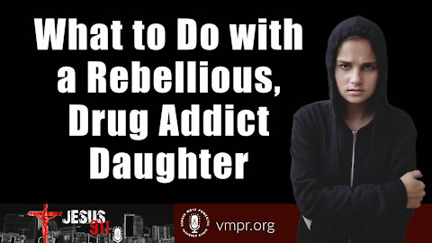 28 Jul 21, Jesus 911: What to Do with a Rebellious, Drug Addict Daughter?