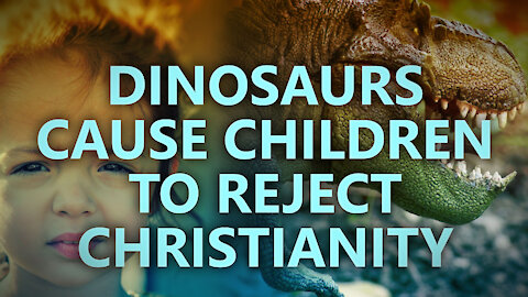 Dinosaurs cause children to reject Christianity