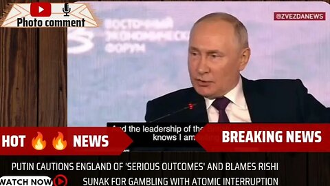 Putin Cautions England of 'Serious Outcomes' and Blames Rishi Sunak for Gambling with Atomic
