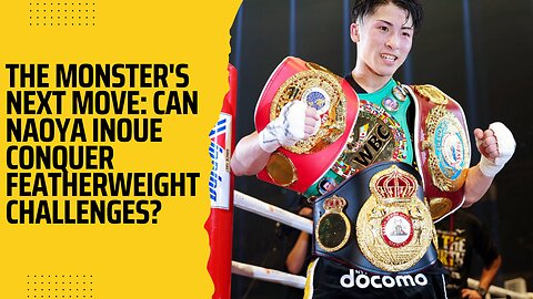 The Monster's Next Move: Can Naoya Inoue Conquer Featherweight Challenges?