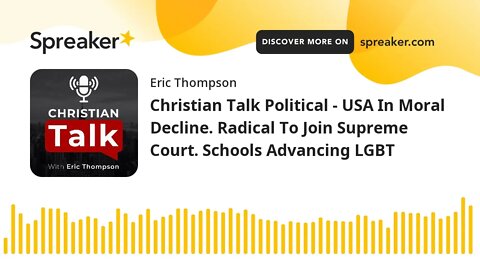 Christian Talk Political - USA In Moral Decline. Radical To Join Supreme Court. Schools Advancing LG