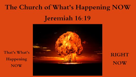 The Church of What's Happening Now! Jeremiah 16:19 - That's What's Happening NOW!