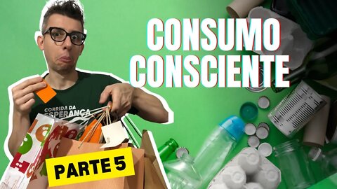 Consumo Consciente - Impactos dos produtos em nossa vida - Episódio 5