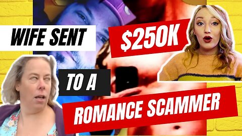 Wife Sends $250k to a ROMANCE SCAMMER