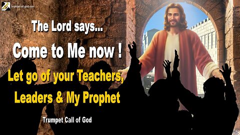 Aug 27, 2009 🎺 The Lord says... Come to Me now, let go of your Teachers, your Leaders and My Prophet