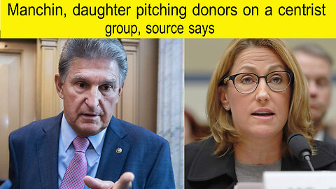 Manchin daughter pitching donors on a centrist group source says