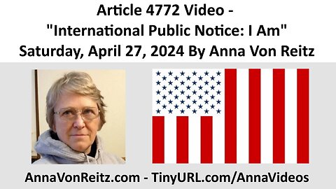 Article 4772 Video - International Public Notice: I Am - Saturday, April 27, 2024 By Anna Von Reitz