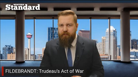 WATCH: Trudeau’s Act of War, opinion by Derek Fildebrandt
