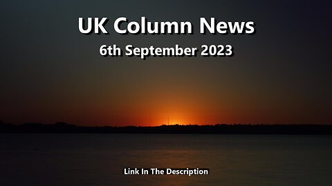 UK Column News - 6th September 2023