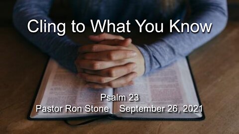 2021-09-26 Cling to What you Know (Psalm 23) - Pastor Ron Stone