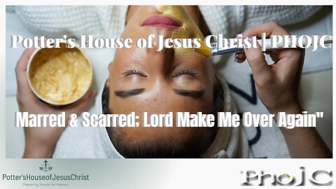 The Potter's House of Jesus Christ for : 9-18-22 : ​"Marred and Scarred, Lord Make Me Over Again"