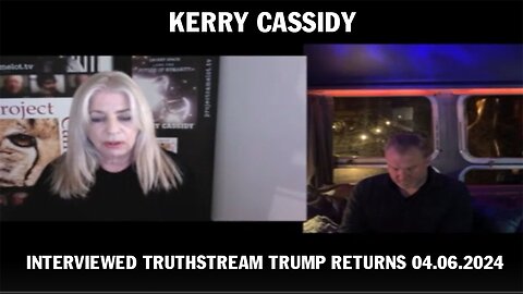 KERRY CASSIDY INTERVIEWED TRUTHSTREAM TRUMP RETURNS 04.06.2024
