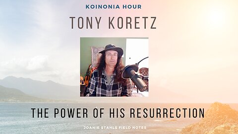 Koinonia Hour - Tony Koretz - The Power of His Resurrection