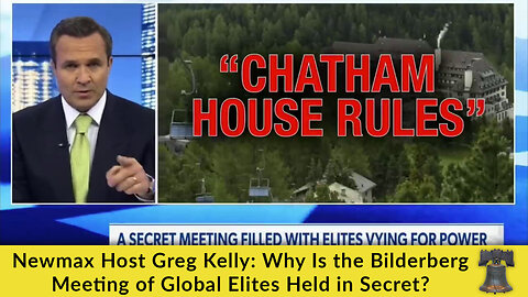 Newmax Host Greg Kelly: Why Is the Bilderberg Meeting of Global Elites Held in Secret?