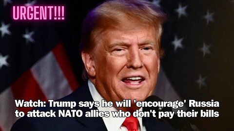 Watch: Trump says he will 'encourage' Russia to attack NATO allies who don't pay their bills