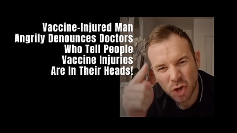Vaccine-Injured Man Angrily Denounces Doctors Who Tell People Vaccine Injuries Are In Their Heads!