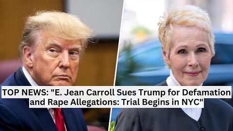 TOP NEWS: "E. Jean Carroll Sues Trump for Defamation and Rape Allegations: Trial Begins in NYC"