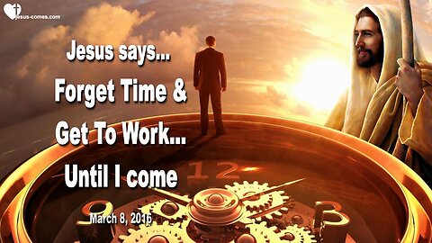 March 8, 2016 ❤️ Jesus says... Forget Time and get to work until I come