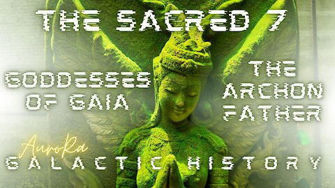 Galactic History | The Sacred 7 Goddesses of Gaia | The Archon Father