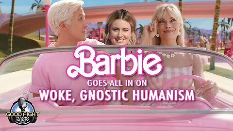 Barbie Goes All in on Woke, Gnostic Humanism