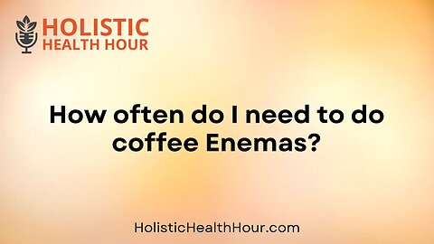 How often do I need to do coffee Enemas?