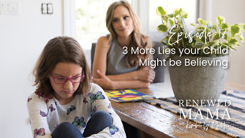 3 More Lies Your Children Might be Believing - Renewed Mama Podcast Episode 17