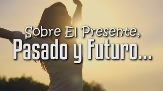 Sobre El Presente, Pasado y Futuro…