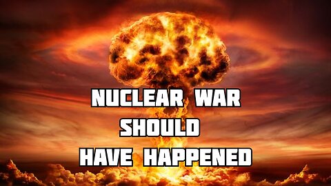 Nuclear War should have already happened