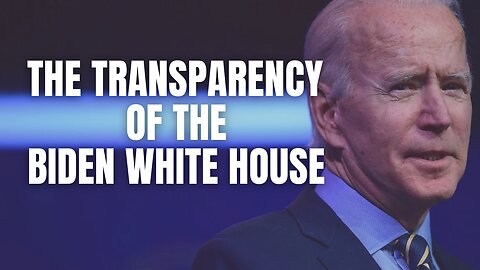 The Biden Administration is Historically Transparent. Just Ask Them.