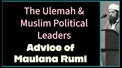 The Ulemah & Muslim Political Leadership ( Advice of Maulana Rumi ra)