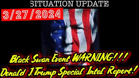 Situation Update 3.27.24 - Black Swan Event WARNING! Donald J. Trump Special Intel Report!