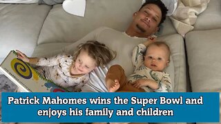 Patrick Mahomes wins the Super Bowl and enjoys his family and children