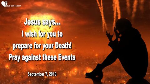 September 9, 2019 🇺🇸 JESUS SAYS... I wish for you to prepare for your Death and pray against these planned Events