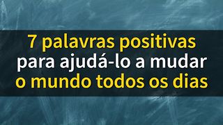 7 Palavras que mudam a vida e que devemos começar usar hoje!