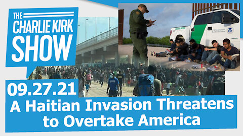 A Haitian Invasion Threatens to Overtake America | The Charlie Kirk Show LIVE 9.27.21