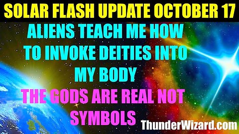 SOLAR FLASH UPDATE OCTOBER 17th ALIENS TEACH ME HOW TO INVOKE DEITIES INTO MY BODY - GODS ARE REAL