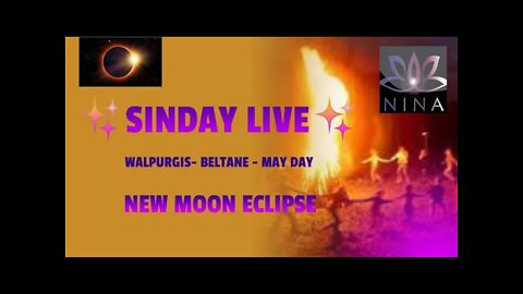 SINDAY LIVE - WALPURGIS - BELTANE - MAY DAY - NEW MOON ECLIPSE - What does it mean to you?