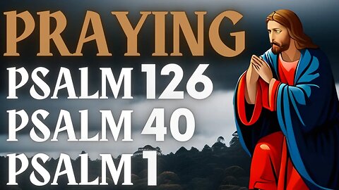 PRAYING PSALMS 126, 40 AND 1