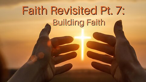 Faith Revisited Pt. 7: Building Faith
