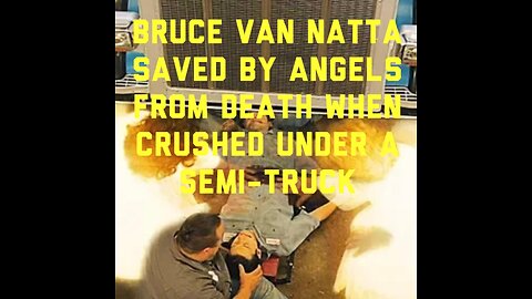 Bruce Van Natta Saved by Angels From Death When Crushed Under a Semi-Truck