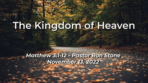 2022-11-13 The Kingdom of Heaven (Matthew 3:1-12) - Pastor Ron Stone