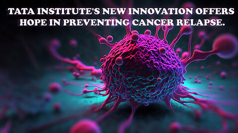 "Preventing Cancer Relapse: Tata Institute's Innovation Offers New Hope"
