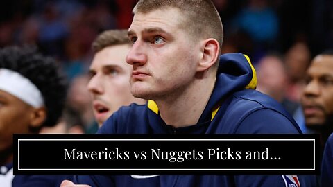 Mavericks vs Nuggets Picks and Predictions: Jokic Carves Up New-Look Mavs