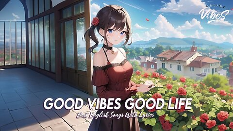 Good Vibes Good Life 🌻 Chill Spotify Playlist Covers Best English Songs With Lyrics