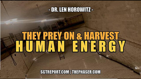 SGT REPORT - THEY PREY ON & HARVEST HUMAN ENERGY -- Dr. Len Horowitz