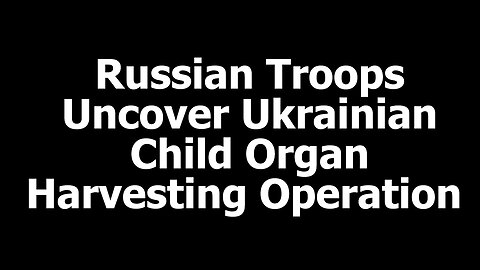 Russian Troops Uncover Ukrainian Child Organ Harvesting Operation