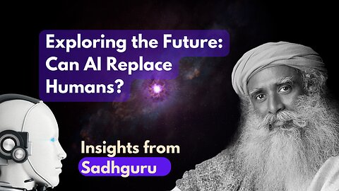 Exploring the Future: Can AI Replace Humans? Insights from Sadhguru