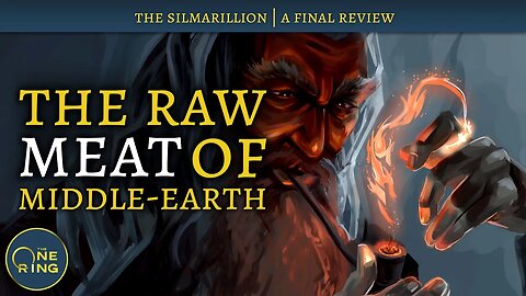 The Raw Meat of Middle-earth | The Silmarillion - A Final Look | #39