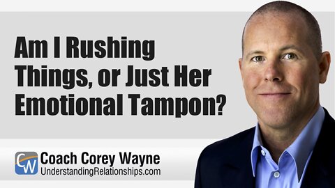 Am I Rushing Things, Or Just Her Emotional Tampon?